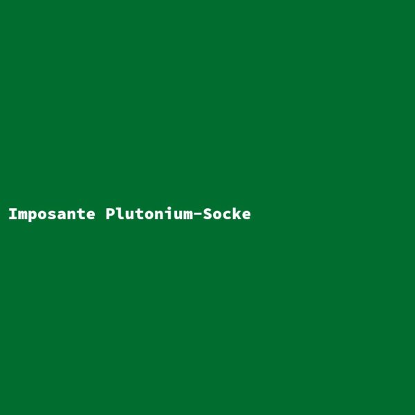 Imposante Plutonium-Socke