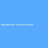 Unglaubliche Plastik-Tastatur