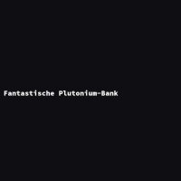 Fantastische Plutonium-Bank